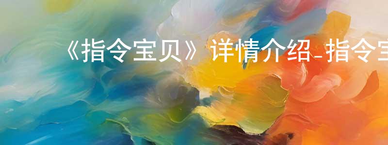 陈其友的动漫综艺大全,《指令宝贝》详情介绍_指令宝贝已完结在线观看_指令宝贝迅雷下载_国漫